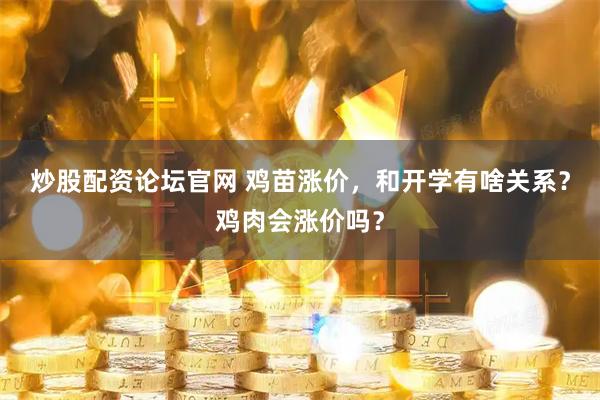炒股配资论坛官网 鸡苗涨价，和开学有啥关系？鸡肉会涨价吗？