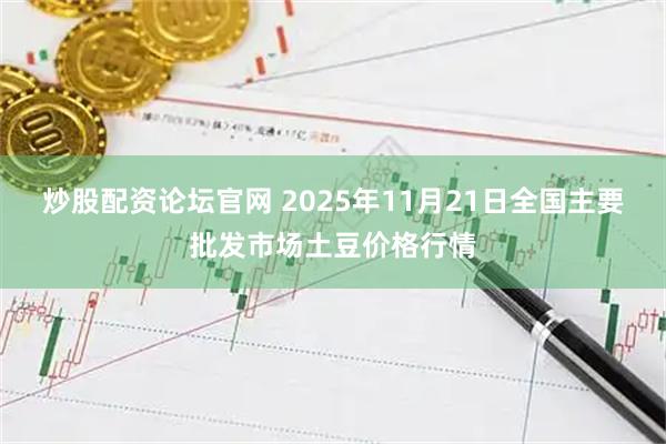 炒股配资论坛官网 2025年11月21日全国主要批发市场土豆价格行情