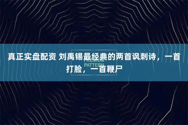 真正实盘配资 刘禹锡最经典的两首讽刺诗，一首打脸，一首鞭尸