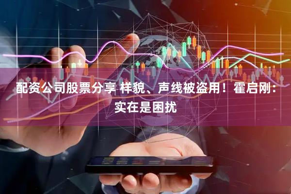 配资公司股票分享 样貌、声线被盗用！霍启刚：实在是困扰
